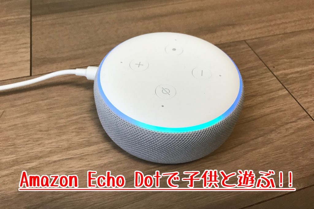 Amazon Echo Dotってどう？子供と遊ぶために買ってみた！3歳児の声は認識しないの？